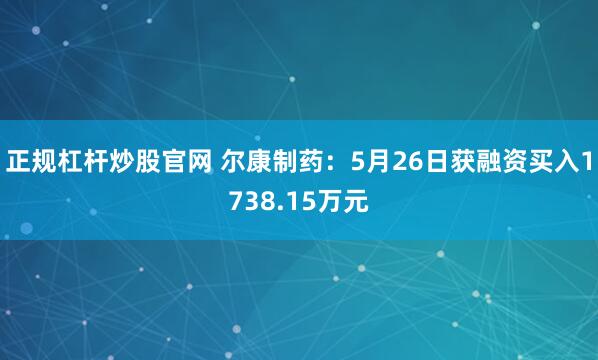正规杠杆炒股官网 尔康制药：5月26日获融资买入1738.15万元