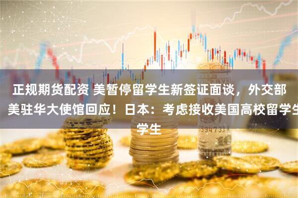 正规期货配资 美暂停留学生新签证面谈，外交部、美驻华大使馆回应！日本：考虑接收美国高校留学生