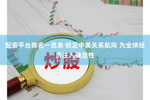 配资平台排名一览表 校正中美关系航向 为全球经济注入确定性