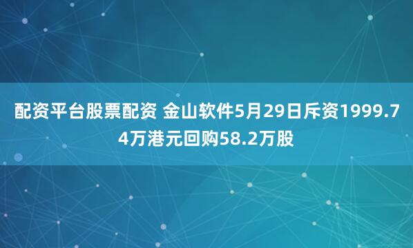 配资平台股票配资 金山软件5月29日斥资1999.74万港元回购58.2万股